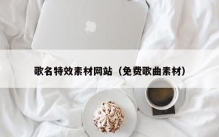 惠东歌名特效素材网站（免费歌曲素材）